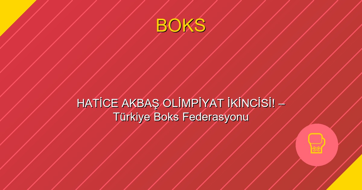 HATİCE AKBAŞ OLİMPİYAT İKİNCİSİ! – Türkiye Boks Federasyonu