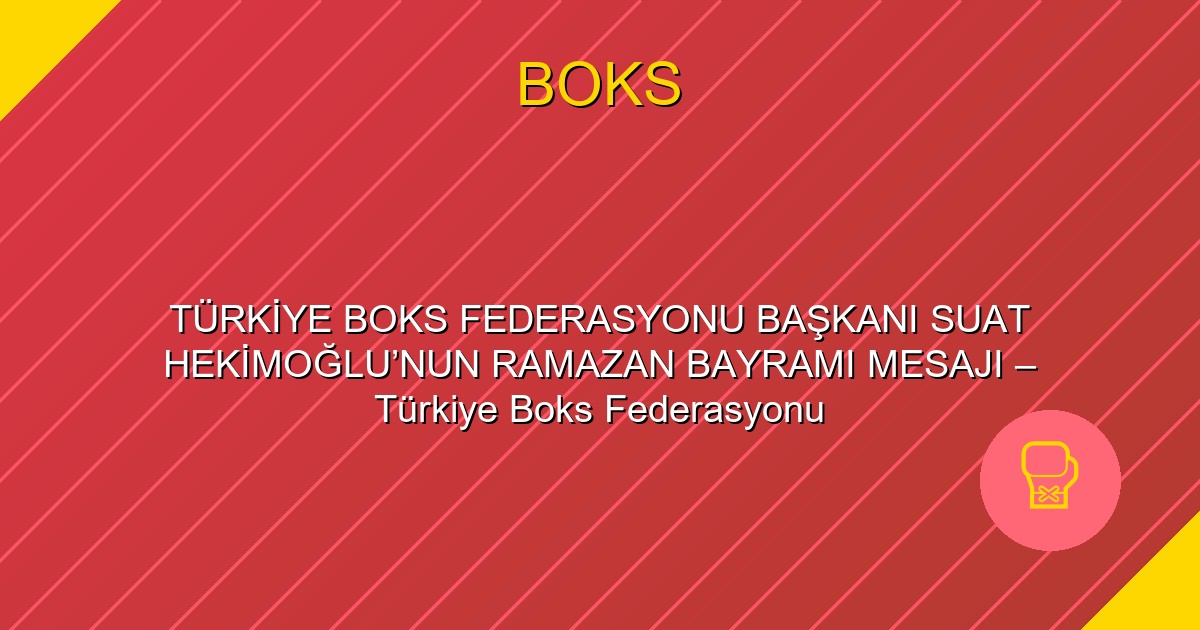 TÜRKİYE BOKS FEDERASYONU BAŞKANI SUAT HEKİMOĞLU’NUN RAMAZAN BAYRAMI MESAJI – Türkiye Boks Federasyonu
