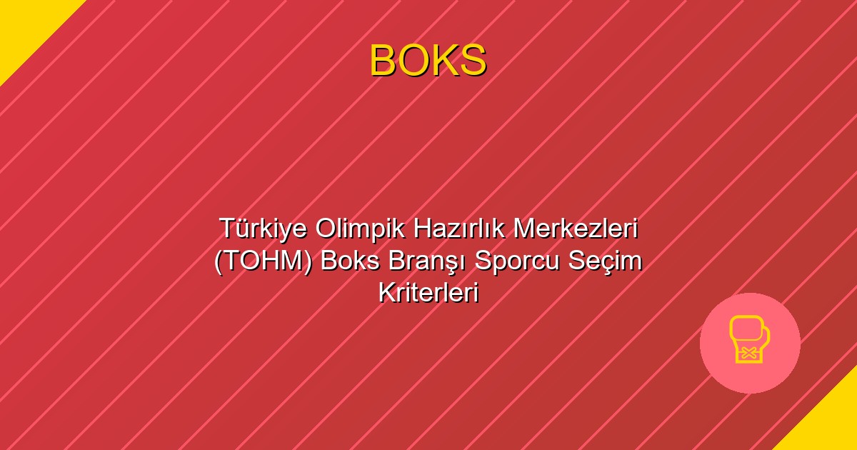 Türkiye Olimpik Hazırlık Merkezleri (TOHM) Boks Branşı Sporcu Seçim Kriterleri