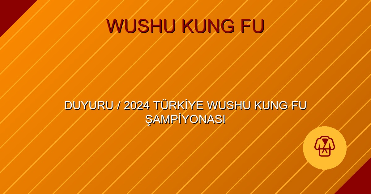 DUYURU / 2024 TÜRKİYE WUSHU KUNG FU ŞAMPİYONASI