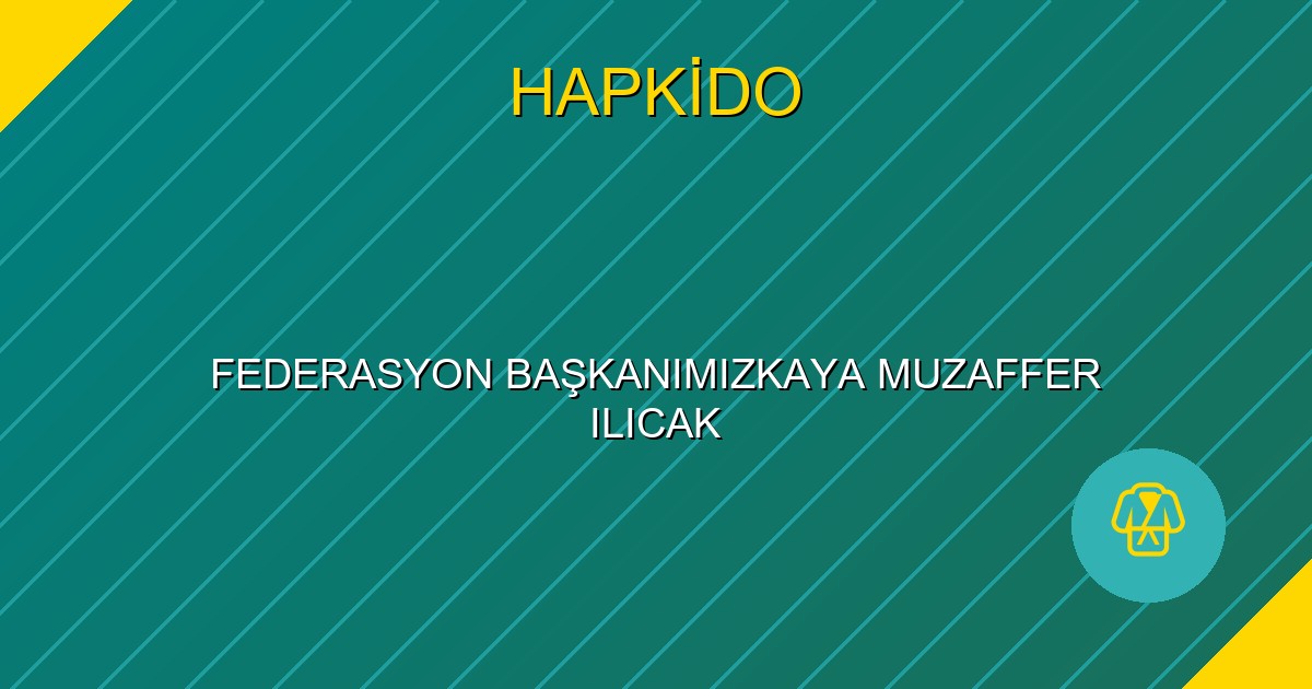 FEDERASYON BAŞKANIMIZKAYA MUZAFFER ILICAK