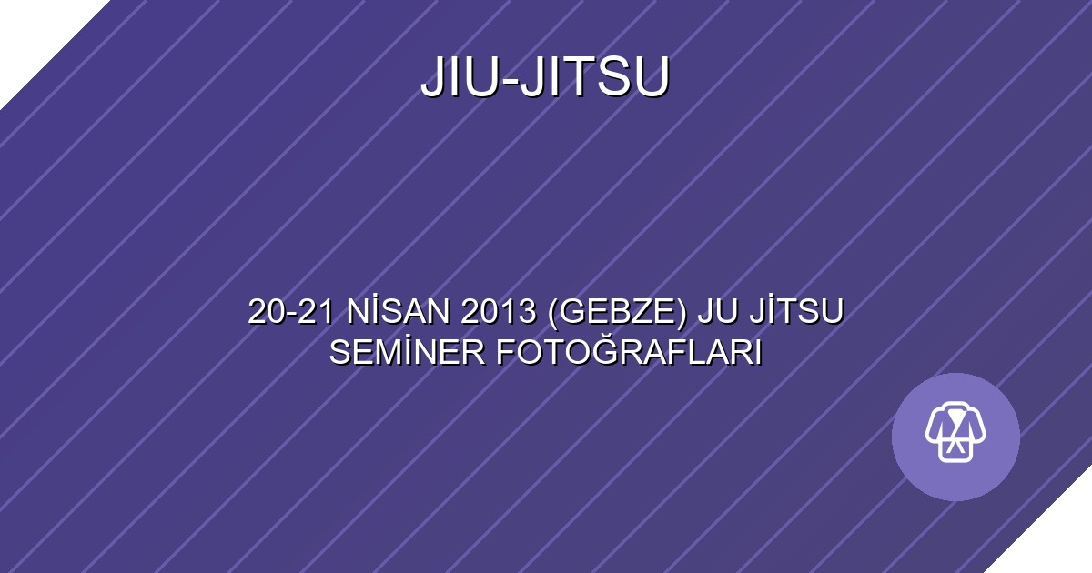 20-21 NİSAN 2013 (GEBZE) JU JİTSU SEMİNER FOTOĞRAFLARI