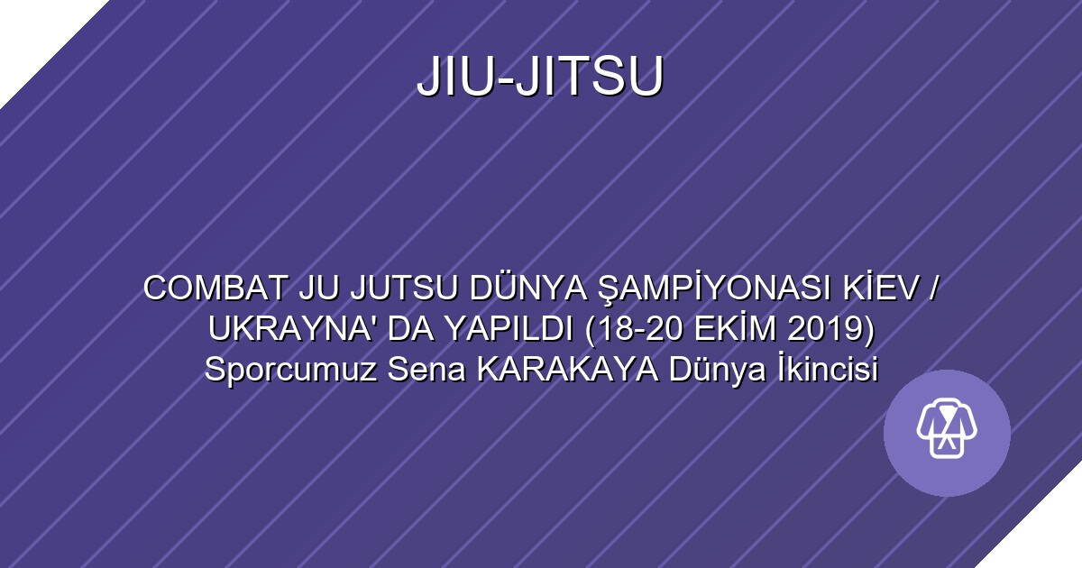 COMBAT JU JUTSU DÜNYA ŞAMPİYONASI KİEV / UKRAYNA' DA YAPILDI (18-20 EKİM 2019) Sporcumuz Sena KARAKAYA Dünya İkincisi
