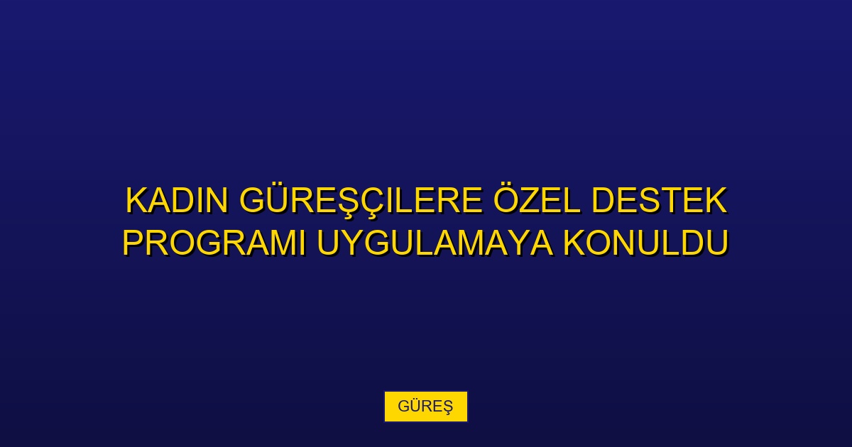 Kadın Güreşçilere Özel Destek Programı Uygulamaya Konuldu