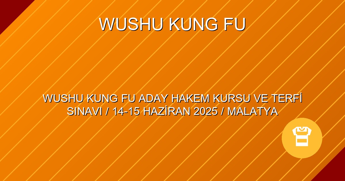 WUSHU KUNG FU ADAY HAKEM KURSU VE TERFİ SINAVI / 14-15 HAZİRAN 2025 / MALATYA